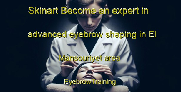 Skinart Become an expert in advanced eyebrow shaping in El Mansouriyet area | EyebrowTraining | EyebrowClasses | SkinartTraining-Lebanon