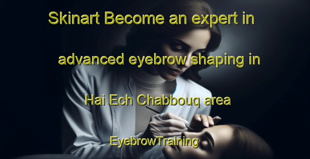 Skinart Become an expert in advanced eyebrow shaping in Hai Ech Chabbouq area | EyebrowTraining | EyebrowClasses | SkinartTraining-Lebanon