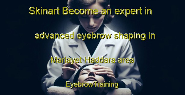 Skinart Become an expert in advanced eyebrow shaping in Marlayet Haddara area | EyebrowTraining | EyebrowClasses | SkinartTraining-Lebanon