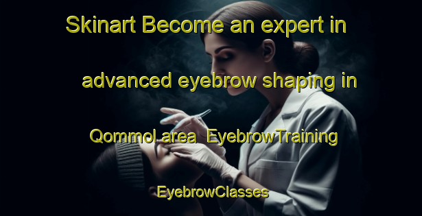 Skinart Become an expert in advanced eyebrow shaping in Qommol area | EyebrowTraining | EyebrowClasses | SkinartTraining-Lebanon