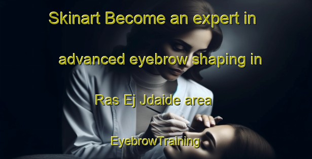 Skinart Become an expert in advanced eyebrow shaping in Ras Ej Jdaide area | EyebrowTraining | EyebrowClasses | SkinartTraining-Lebanon