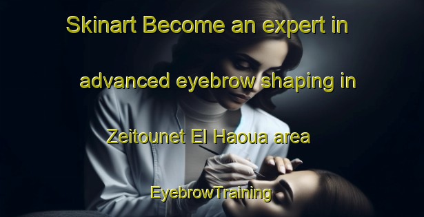 Skinart Become an expert in advanced eyebrow shaping in Zeitounet El Haoua area | EyebrowTraining | EyebrowClasses | SkinartTraining-Lebanon
