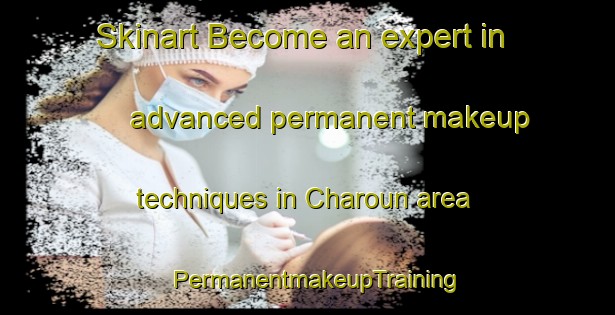 Skinart Become an expert in advanced permanent makeup techniques in Charoun area | PermanentmakeupTraining | PermanentmakeupClasses | SkinartTraining-Lebanon