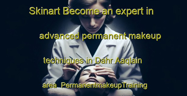 Skinart Become an expert in advanced permanent makeup techniques in Dahr Aaqlain area | PermanentmakeupTraining | PermanentmakeupClasses | SkinartTraining-Lebanon