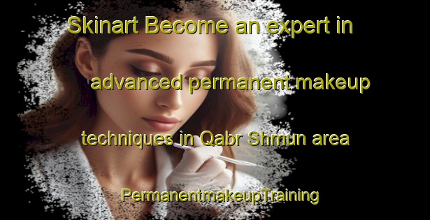 Skinart Become an expert in advanced permanent makeup techniques in Qabr Shmun area | PermanentmakeupTraining | PermanentmakeupClasses | SkinartTraining-Lebanon