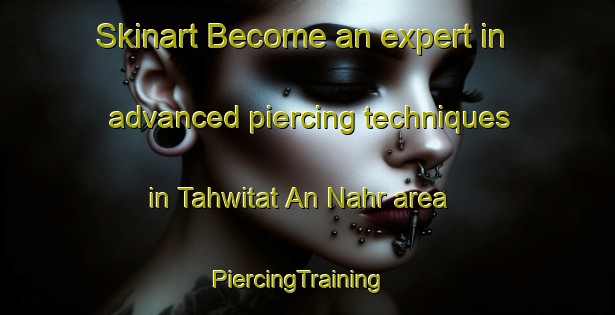 Skinart Become an expert in advanced piercing techniques in Tahwitat An Nahr area | PiercingTraining | PiercingClasses | SkinartTraining-Lebanon