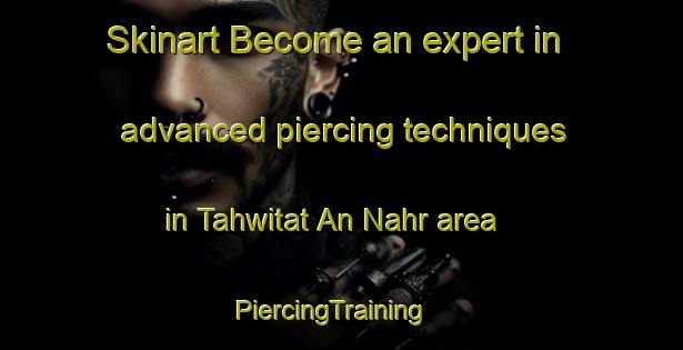 Skinart Become an expert in advanced piercing techniques in Tahwitat An Nahr area | PiercingTraining | PiercingClasses | SkinartTraining-Lebanon