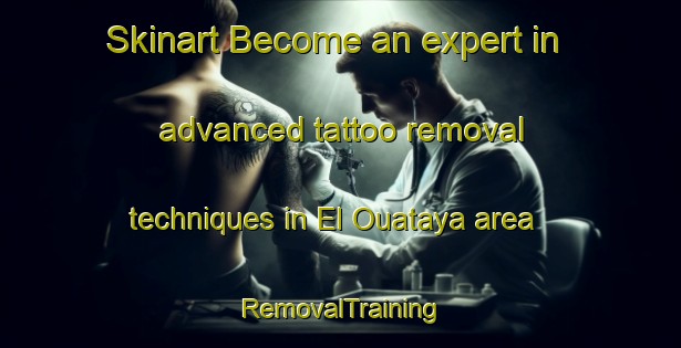 Skinart Become an expert in advanced tattoo removal techniques in El Ouataya area | RemovalTraining | RemovalClasses | SkinartTraining-Lebanon