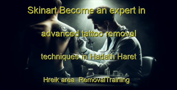 Skinart Become an expert in advanced tattoo removal techniques in Hadath Haret Hreik area | RemovalTraining | RemovalClasses | SkinartTraining-Lebanon