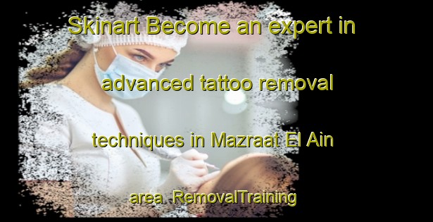 Skinart Become an expert in advanced tattoo removal techniques in Mazraat El Ain area | RemovalTraining | RemovalClasses | SkinartTraining-Lebanon