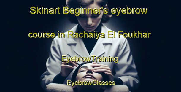 Skinart Beginner's eyebrow course in Rachaiya El Foukhar | EyebrowTraining | EyebrowClasses | SkinartTraining-Lebanon