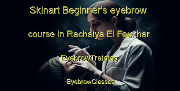 Skinart Beginner's eyebrow course in Rachaiya El Foukhar | EyebrowTraining | EyebrowClasses | SkinartTraining-Lebanon