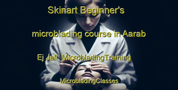 Skinart Beginner's microblading course in Aarab Ej Jall | #MicrobladingTraining #MicrobladingClasses #SkinartTraining-Lebanon