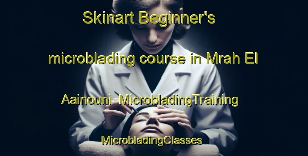 Skinart Beginner's microblading course in Mrah El Aainouni | MicrobladingTraining | MicrobladingClasses | SkinartTraining-Lebanon