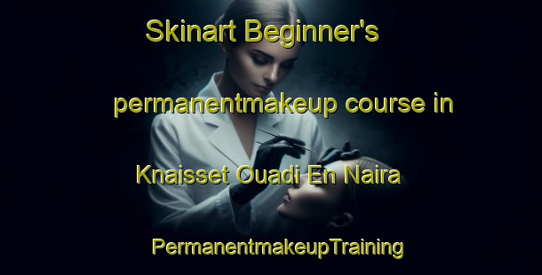 Skinart Beginner's permanentmakeup course in Knaisset Ouadi En Naira | PermanentmakeupTraining | PermanentmakeupClasses | SkinartTraining-Lebanon