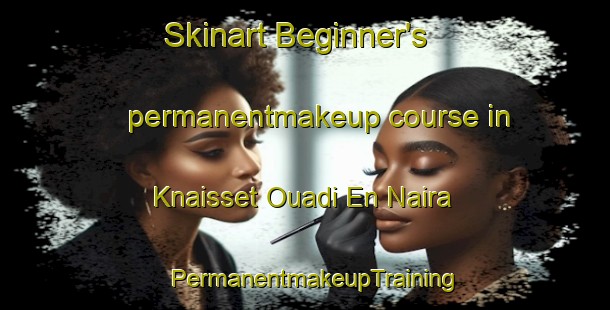 Skinart Beginner's permanentmakeup course in Knaisset Ouadi En Naira | PermanentmakeupTraining | PermanentmakeupClasses | SkinartTraining-Lebanon