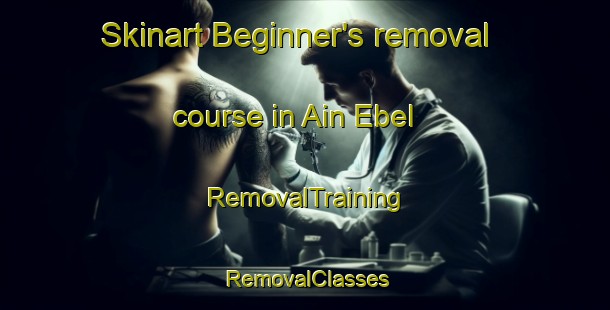 Skinart Beginner's removal course in Ain Ebel | RemovalTraining | RemovalClasses | SkinartTraining-Lebanon