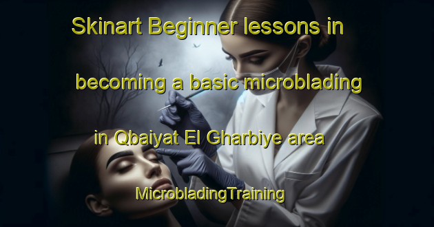 Skinart Beginner lessons in becoming a basic microblading in Qbaiyat El Gharbiye area | MicrobladingTraining | MicrobladingClasses | SkinartTraining-Lebanon