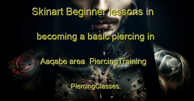 Skinart Beginner lessons in becoming a basic piercing in Aaqabe area | PiercingTraining | PiercingClasses | SkinartTraining-Lebanon