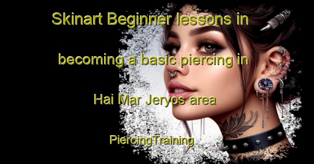 Skinart Beginner lessons in becoming a basic piercing in Hai Mar Jeryos area | PiercingTraining | PiercingClasses | SkinartTraining-Lebanon