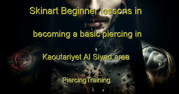 Skinart Beginner lessons in becoming a basic piercing in Kaoutariyet Al Siyad area | PiercingTraining | PiercingClasses | SkinartTraining-Lebanon
