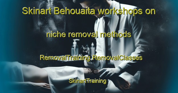 Skinart Behouaita workshops on niche removal methods | #RemovalTraining #RemovalClasses #SkinartTraining-Lebanon