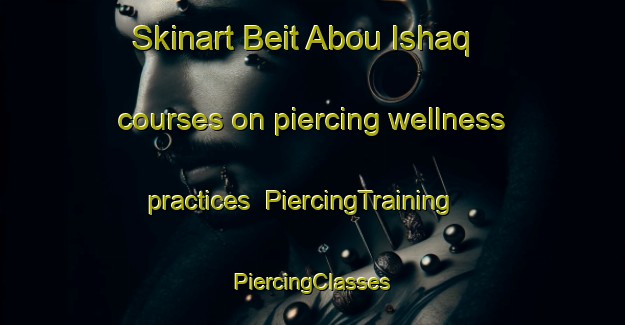 Skinart Beit Abou Ishaq courses on piercing wellness practices | #PiercingTraining #PiercingClasses #SkinartTraining-Lebanon