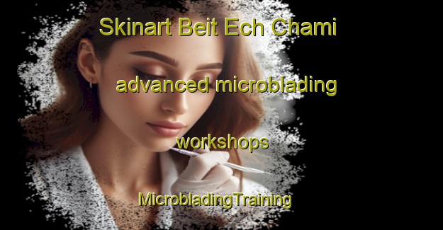 Skinart Beit Ech Chami advanced microblading workshops | MicrobladingTraining | MicrobladingClasses | SkinartTraining-Lebanon