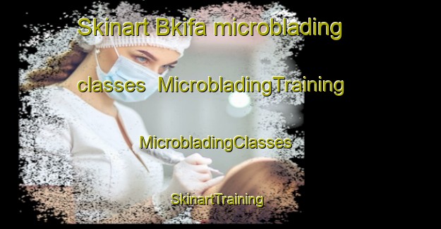 Skinart Bkifa microblading classes | MicrobladingTraining | MicrobladingClasses | SkinartTraining-Lebanon