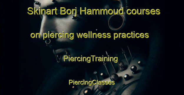 Skinart Borj Hammoud courses on piercing wellness practices | #PiercingTraining #PiercingClasses #SkinartTraining-Lebanon