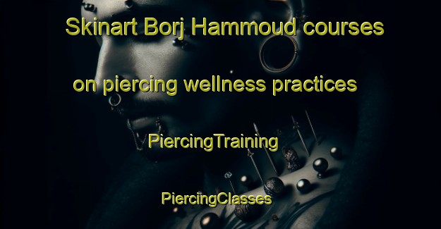 Skinart Borj Hammoud courses on piercing wellness practices | PiercingTraining | PiercingClasses | SkinartTraining-Lebanon