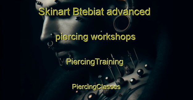 Skinart Btebiat advanced piercing workshops | #PiercingTraining #PiercingClasses #SkinartTraining-Lebanon