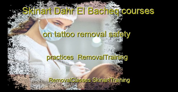 Skinart Dahr El Bacheq courses on tattoo removal safety practices | #RemovalTraining #RemovalClasses #SkinartTraining-Lebanon