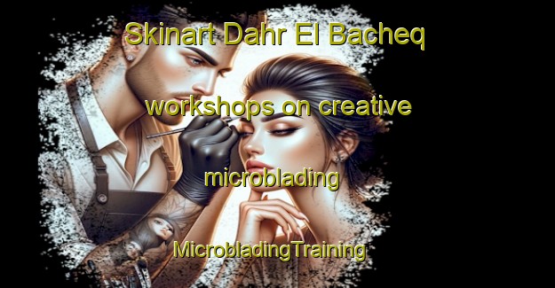 Skinart Dahr El Bacheq workshops on creative microblading | MicrobladingTraining | MicrobladingClasses | SkinartTraining-Lebanon