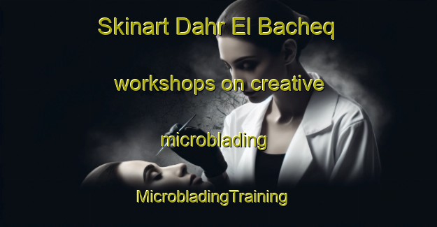 Skinart Dahr El Bacheq workshops on creative microblading | MicrobladingTraining | MicrobladingClasses | SkinartTraining-Lebanon