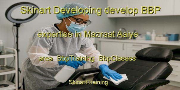 Skinart Developing develop BBP expertise in Mazraat Aaiye area | BbpTraining | BbpClasses | SkinartTraining-Lebanon