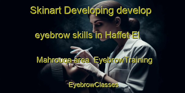 Skinart Developing develop eyebrow skills in Haffet El Mahrouqa area | EyebrowTraining | EyebrowClasses | SkinartTraining-Lebanon