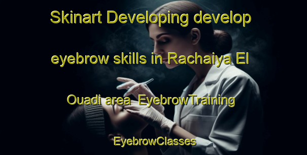 Skinart Developing develop eyebrow skills in Rachaiya El Ouadi area | EyebrowTraining | EyebrowClasses | SkinartTraining-Lebanon