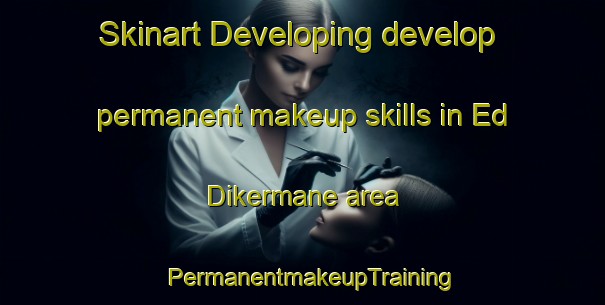 Skinart Developing develop permanent makeup skills in Ed Dikermane area | PermanentmakeupTraining | PermanentmakeupClasses | SkinartTraining-Lebanon
