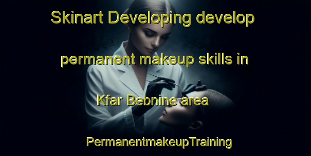 Skinart Developing develop permanent makeup skills in Kfar Bebnine area | PermanentmakeupTraining | PermanentmakeupClasses | SkinartTraining-Lebanon
