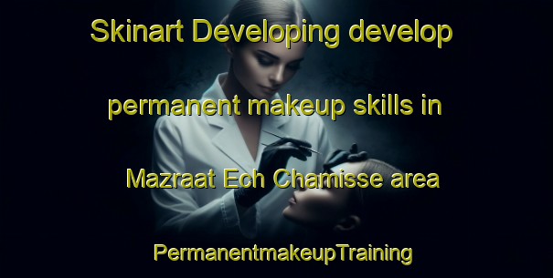 Skinart Developing develop permanent makeup skills in Mazraat Ech Chamisse area | PermanentmakeupTraining | PermanentmakeupClasses | SkinartTraining-Lebanon
