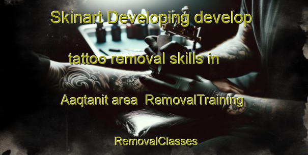 Skinart Developing develop tattoo removal skills in Aaqtanit area | RemovalTraining | RemovalClasses | SkinartTraining-Lebanon