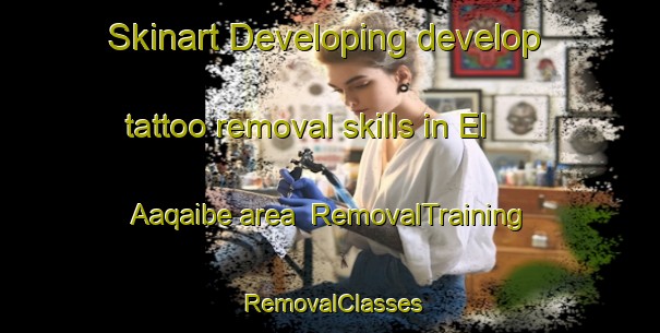 Skinart Developing develop tattoo removal skills in El Aaqaibe area | RemovalTraining | RemovalClasses | SkinartTraining-Lebanon
