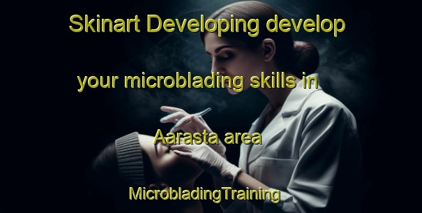 Skinart Developing develop your microblading skills in Aarasta area | MicrobladingTraining | MicrobladingClasses | SkinartTraining-Lebanon