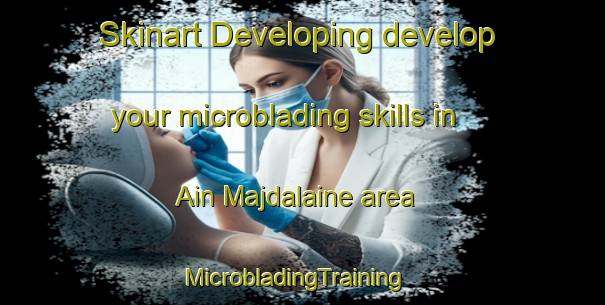 Skinart Developing develop your microblading skills in Ain Majdalaine area | MicrobladingTraining | MicrobladingClasses | SkinartTraining-Lebanon