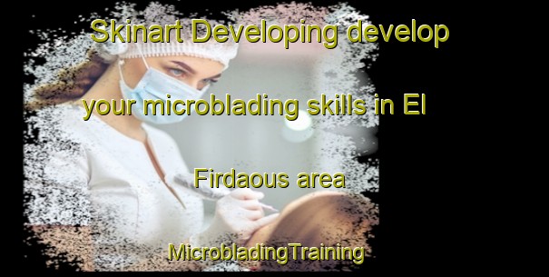 Skinart Developing develop your microblading skills in El Firdaous area | MicrobladingTraining | MicrobladingClasses | SkinartTraining-Lebanon