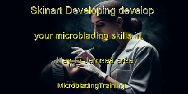 Skinart Developing develop your microblading skills in Hay Ej Jameaa area | MicrobladingTraining | MicrobladingClasses | SkinartTraining-Lebanon