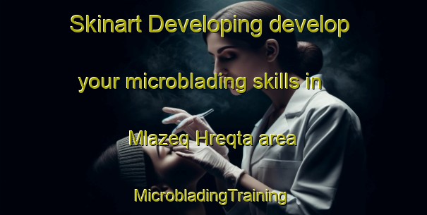 Skinart Developing develop your microblading skills in Mlazeq Hreqta area | #MicrobladingTraining #MicrobladingClasses #SkinartTraining-Lebanon