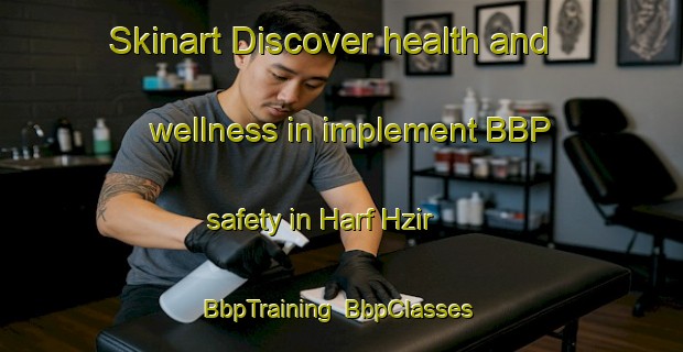 Skinart Discover health and wellness in implement BBP safety in Harf Hzir | BbpTraining | BbpClasses | SkinartTraining-Lebanon