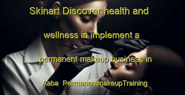 Skinart Discover health and wellness in implement a permanent makeup business in Aaba | PermanentmakeupTraining | PermanentmakeupClasses | SkinartTraining-Lebanon